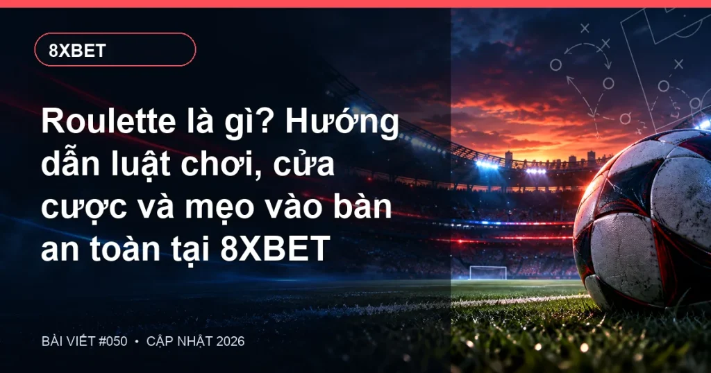 Roulette là gì? Hướng dẫn luật chơi, cửa cược và mẹo vào bàn an toàn tại 8XBET