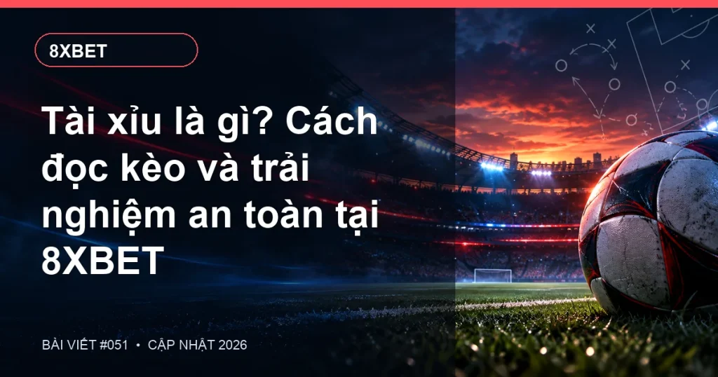 Tài xỉu là gì? Cách đọc kèo và trải nghiệm an toàn tại 8XBET
