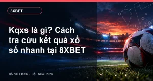 Kqxs là gì? Cách tra cứu kết quả xổ số nhanh tại 8XBET